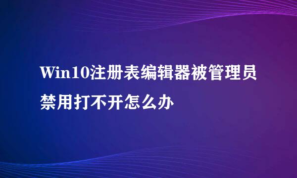 Win10注册表编辑器被管理员禁用打不开怎么办
