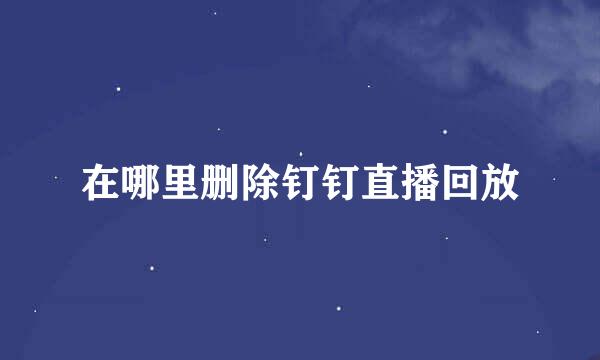 在哪里删除钉钉直播回放
