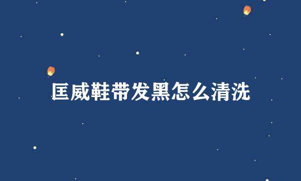 匡威鞋带发黑怎么清洗