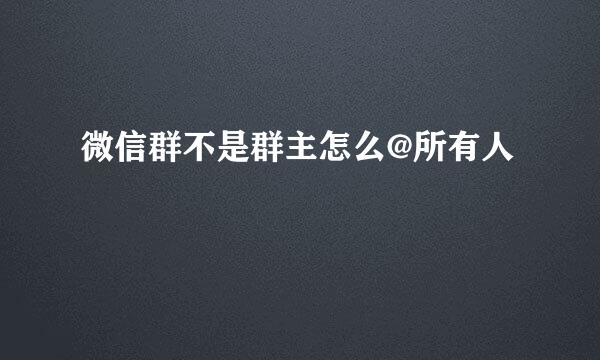 微信群不是群主怎么@所有人