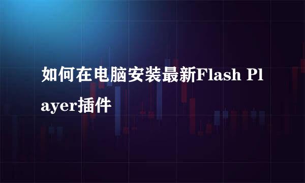 如何在电脑安装最新Flash Player插件