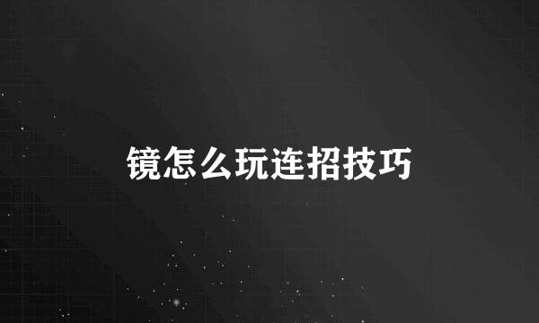 镜怎么玩连招技巧