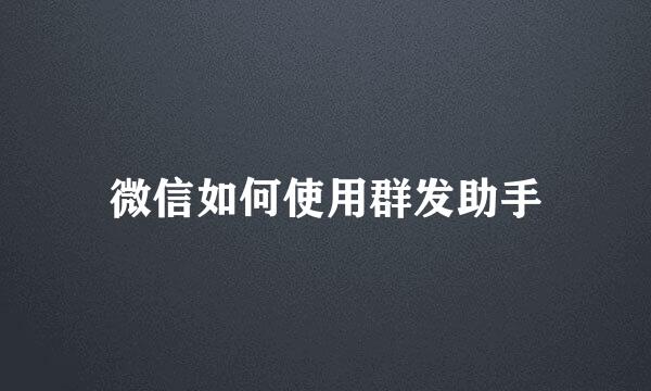 微信如何使用群发助手