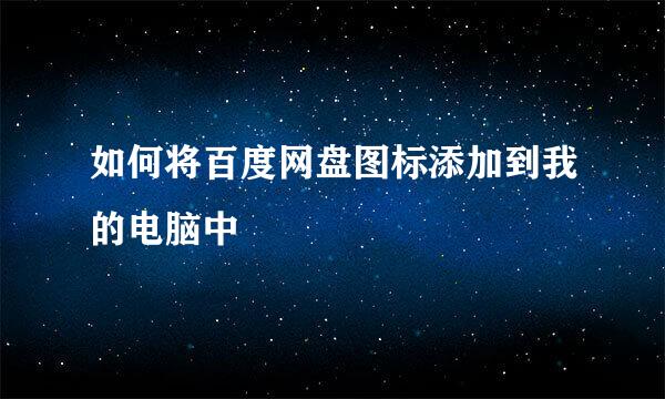 如何将百度网盘图标添加到我的电脑中