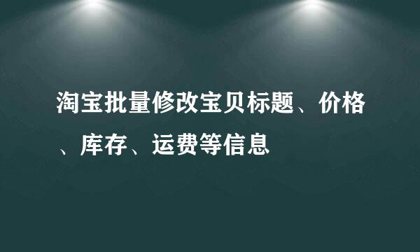 淘宝批量修改宝贝标题、价格、库存、运费等信息