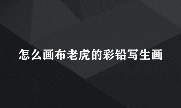 怎么画布老虎的彩铅写生画