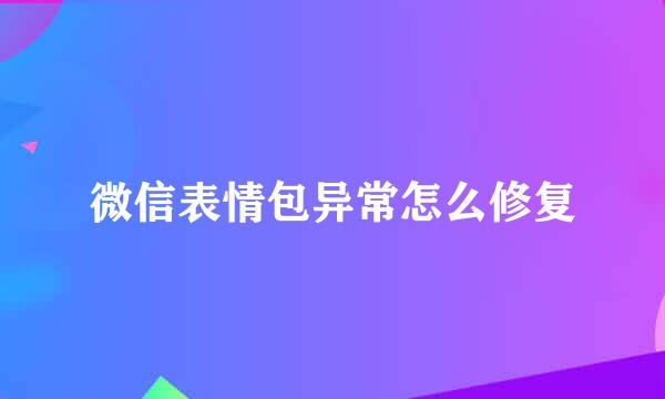 微信表情包异常怎么修复