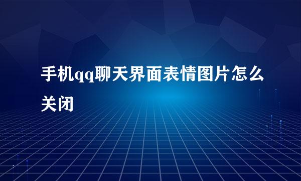 手机qq聊天界面表情图片怎么关闭