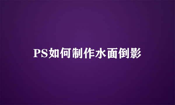 PS如何制作水面倒影