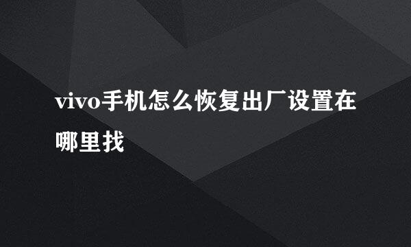 vivo手机怎么恢复出厂设置在哪里找