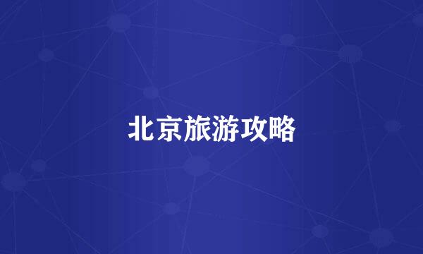 北京旅游攻略