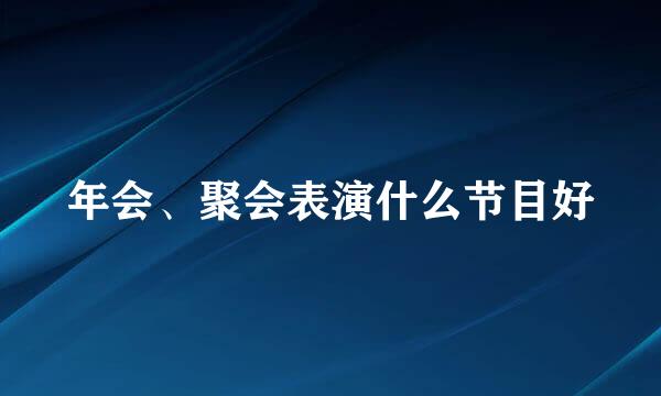 年会、聚会表演什么节目好