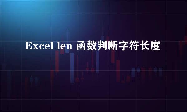 Excel len 函数判断字符长度