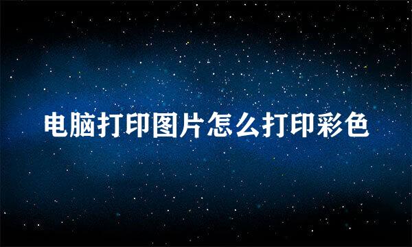 电脑打印图片怎么打印彩色