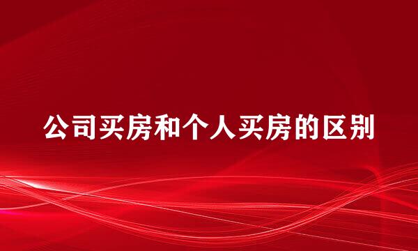 公司买房和个人买房的区别
