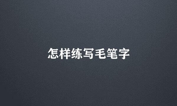 怎样练写毛笔字