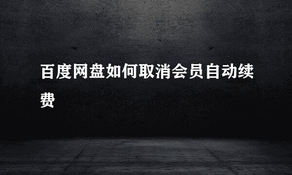 百度网盘如何取消会员自动续费