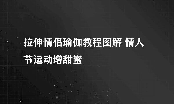 拉伸情侣瑜伽教程图解 情人节运动增甜蜜
