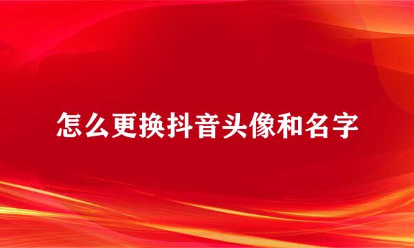 怎么更换抖音头像和名字