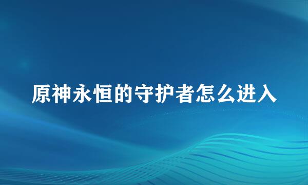 原神永恒的守护者怎么进入