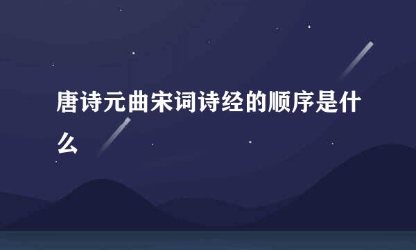 唐诗元曲宋词诗经的顺序是什么
