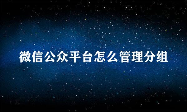 微信公众平台怎么管理分组