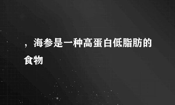 ，海参是一种高蛋白低脂肪的食物