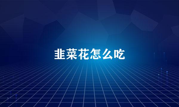 韭菜花怎么吃