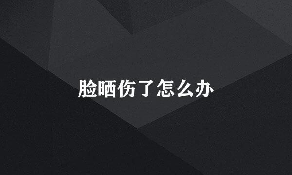 脸晒伤了怎么办