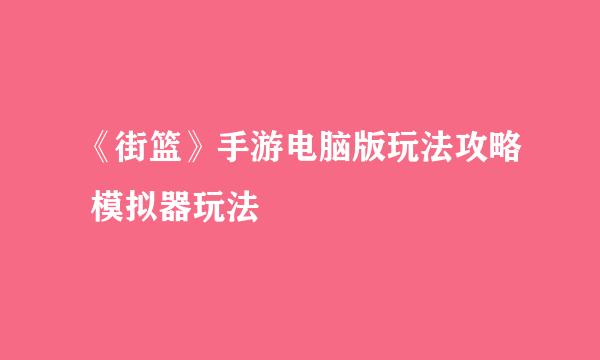 《街篮》手游电脑版玩法攻略 模拟器玩法