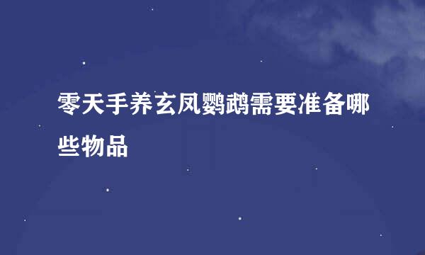 零天手养玄凤鹦鹉需要准备哪些物品