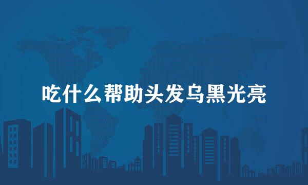 吃什么帮助头发乌黑光亮