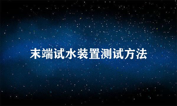 末端试水装置测试方法