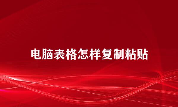 电脑表格怎样复制粘贴