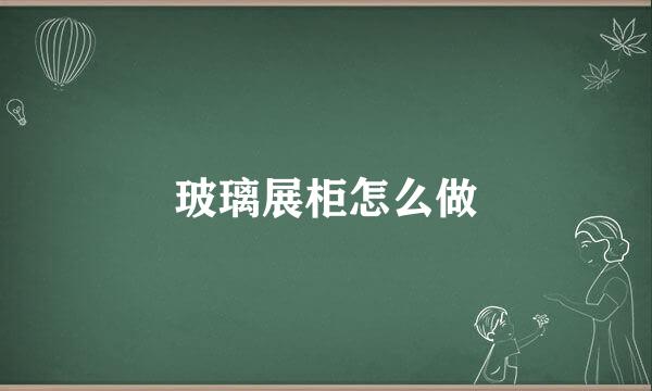玻璃展柜怎么做