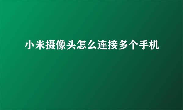 小米摄像头怎么连接多个手机