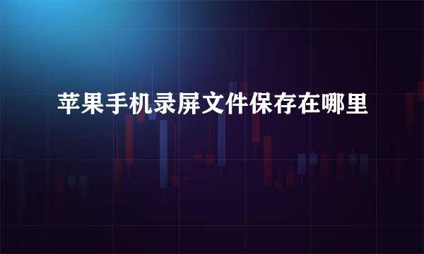 苹果手机录屏文件保存在哪里