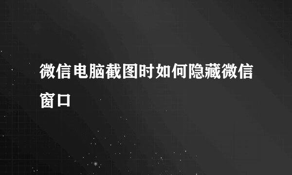 微信电脑截图时如何隐藏微信窗口