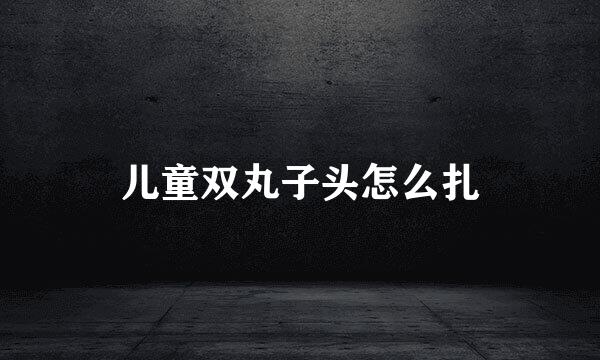 儿童双丸子头怎么扎