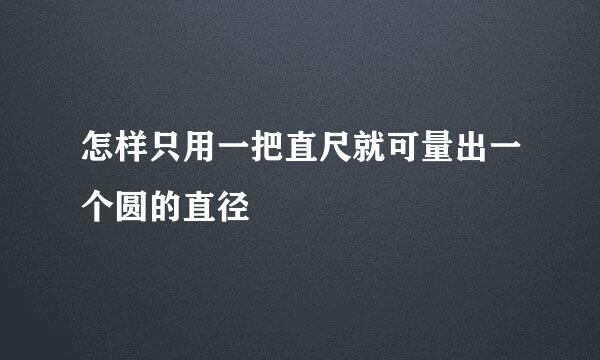 怎样只用一把直尺就可量出一个圆的直径