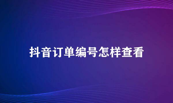 抖音订单编号怎样查看