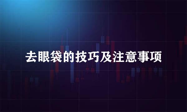 去眼袋的技巧及注意事项
