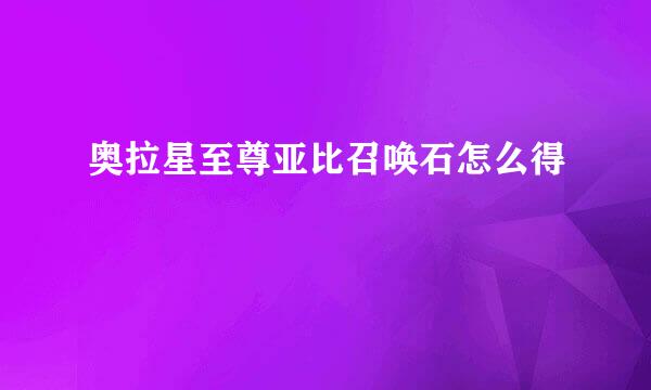 奥拉星至尊亚比召唤石怎么得