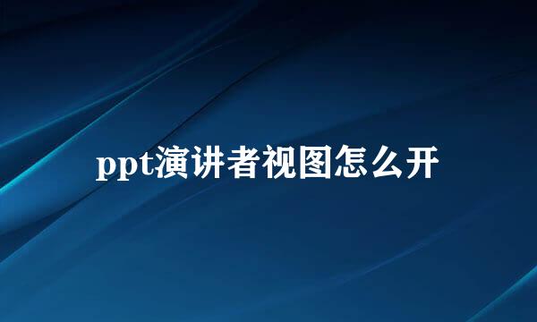ppt演讲者视图怎么开