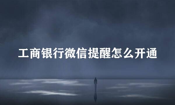 工商银行微信提醒怎么开通