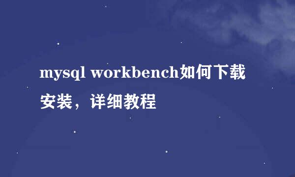 mysql workbench如何下载安装，详细教程