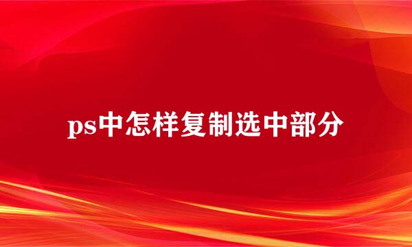 ps中怎样复制选中部分