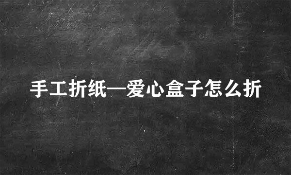 手工折纸—爱心盒子怎么折
