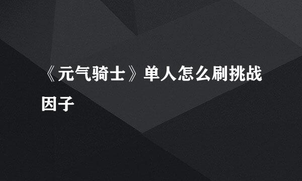 《元气骑士》单人怎么刷挑战因子