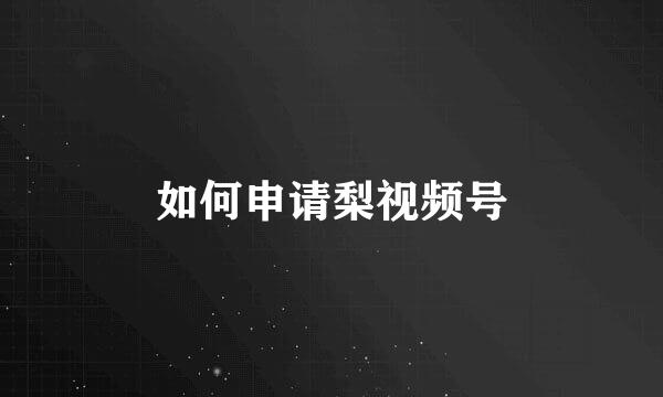 如何申请梨视频号